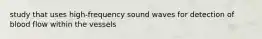 study that uses high-frequency sound waves for detection of blood flow within the vessels