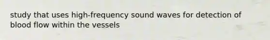 study that uses high-frequency sound waves for detection of blood flow within the vessels