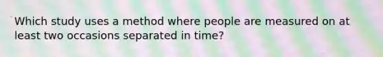 Which study uses a method where people are measured on at least two occasions separated in time?