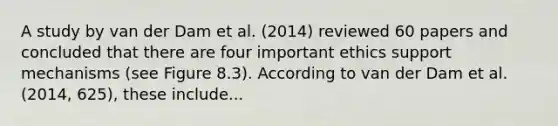 A study by van der Dam et al. (2014) reviewed 60 papers and concluded that there are four important ethics support mechanisms (see Figure 8.3). According to van der Dam et al. (2014, 625), these include...