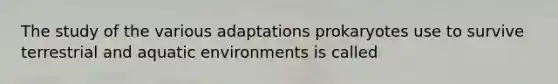 The study of the various adaptations prokaryotes use to survive terrestrial and aquatic environments is called