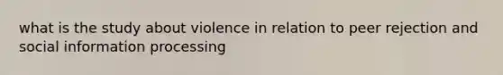 what is the study about violence in relation to peer rejection and social information processing