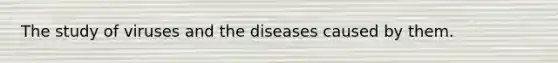 The study of viruses and the diseases caused by them.