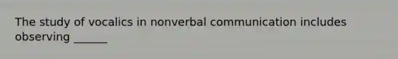 The study of vocalics in nonverbal communication includes observing ______