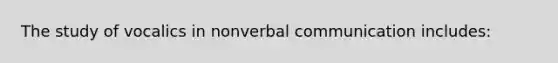 The study of vocalics in nonverbal communication includes: