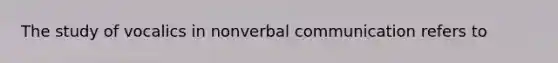 The study of vocalics in nonverbal communication refers to