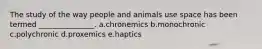 The study of the way people and animals use space has been termed _______________. a.chronemics b.monochronic c.polychronic d.proxemics e.haptics