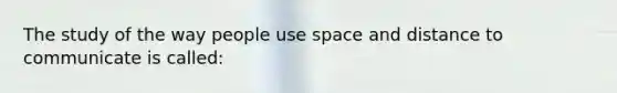 The study of the way people use space and distance to communicate is called: