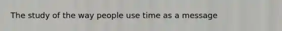 The study of the way people use time as a message