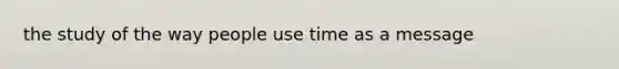 the study of the way people use time as a message