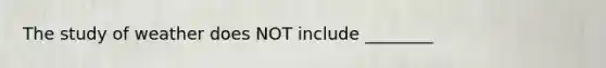 The study of weather does NOT include ________