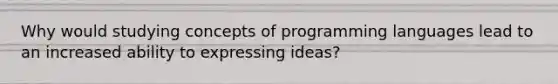 Why would studying concepts of programming languages lead to an increased ability to expressing ideas?