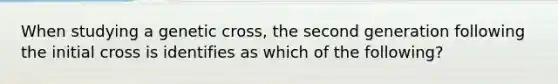 When studying a genetic cross, the second generation following the initial cross is identifies as which of the following?