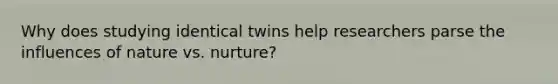 Why does studying identical twins help researchers parse the influences of nature vs. nurture?