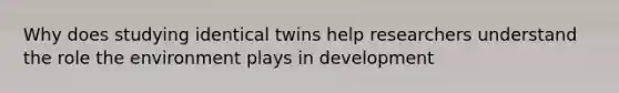 Why does studying identical twins help researchers understand the role the environment plays in development