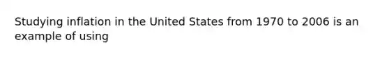 Studying inflation in the United States from 1970 to 2006 is an example of using