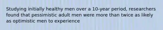 Studying initially healthy men over a 10-year period, researchers found that pessimistic adult men were more than twice as likely as optimistic men to experience