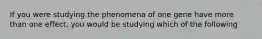 If you were studying the phenomena of one gene have more than one effect, you would be studying which of the following