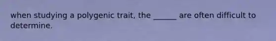 when studying a polygenic trait, the ______ are often difficult to determine.