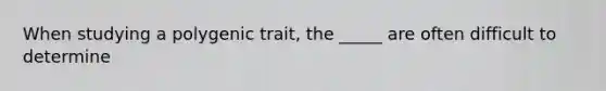 When studying a polygenic trait, the _____ are often difficult to determine