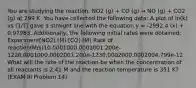 You are studying the reaction: NO2 (g) + CO (g) → NO (g) + CO2 (g) at 299 K. You have collected the following data: A plot of ln(k) vs (1/T) gave a straight line with the equation y = -2992.4 (x) + 0.97983. Additionally, the following initial rates were obtained: Experiment[NO2] (M) [CO] (M) Rate of reaction(M/s)10.0001000.0001001.200e-1220.0001000.0002001.200e-1230.0002000.0002004.799e-12 What will the rate of the reaction be when the concentration of all reactants is 2.41 M and the reaction temperature is 351 K? (EXAM III Problem 14)