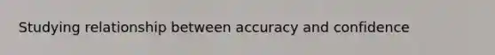 Studying relationship between accuracy and confidence