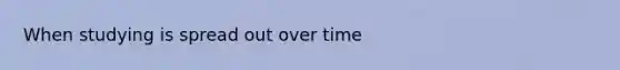 When studying is spread out over time