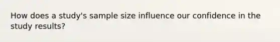 How does a study's sample size influence our confidence in the study results?