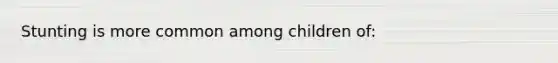 Stunting is more common among children of: