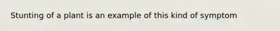 Stunting of a plant is an example of this kind of symptom