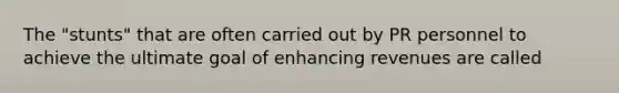 The "stunts" that are often carried out by PR personnel to achieve the ultimate goal of enhancing revenues are called