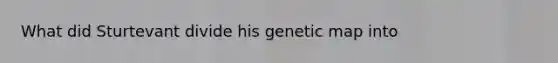 What did Sturtevant divide his genetic map into