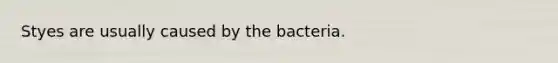 Styes are usually caused by the bacteria.