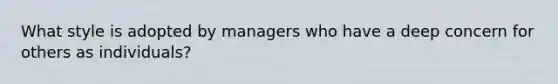 What style is adopted by managers who have a deep concern for others as individuals?