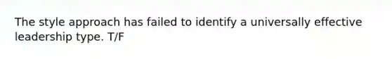 The style approach has failed to identify a universally effective leadership type. T/F
