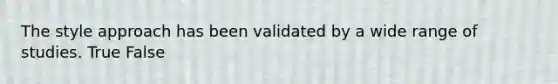 The style approach has been validated by a wide range of studies. True False