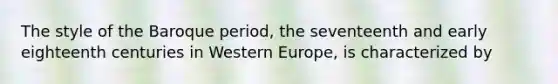 The style of the Baroque period, the seventeenth and early eighteenth centuries in Western Europe, is characterized by