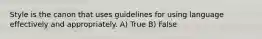 Style is the canon that uses guidelines for using language effectively and appropriately. A) True B) False