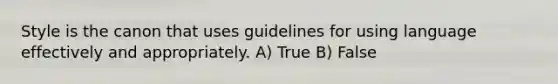 Style is the canon that uses guidelines for using language effectively and appropriately. A) True B) False