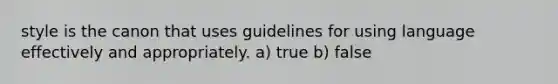 style is the canon that uses guidelines for using language effectively and appropriately. a) true b) false