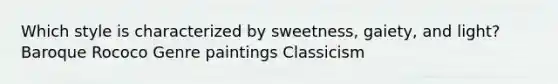Which style is characterized by sweetness, gaiety, and light? Baroque Rococo Genre paintings Classicism