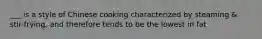 ___ is a style of Chinese cooking characterized by steaming & stir-frying, and therefore tends to be the lowest in fat
