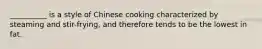 __________ is a style of Chinese cooking characterized by steaming and stir-frying, and therefore tends to be the lowest in fat.