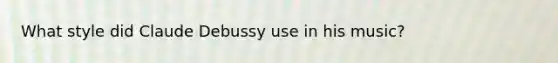 What style did Claude Debussy use in his music?
