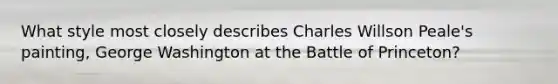 What style most closely describes Charles Willson Peale's painting, George Washington at the Battle of Princeton?