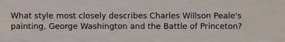 What style most closely describes Charles Willson Peale's painting, George Washington and the Battle of Princeton?