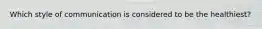 Which style of communication is considered to be the healthiest?