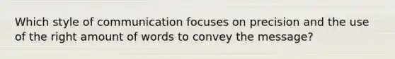 Which style of communication focuses on precision and the use of the right amount of words to convey the message?