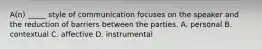 A(n) _____ style of communication focuses on the speaker and the reduction of barriers between the parties. A. personal B. contextual C. affective D. instrumental