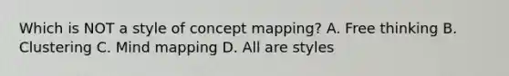 Which is NOT a style of concept mapping? A. Free thinking B. Clustering C. Mind mapping D. All are styles